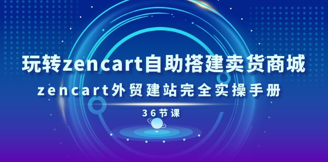 (11181期)玩转zencart自助搭建卖货商城,zencart外贸建站完全实操手册-36节课-云壹网创