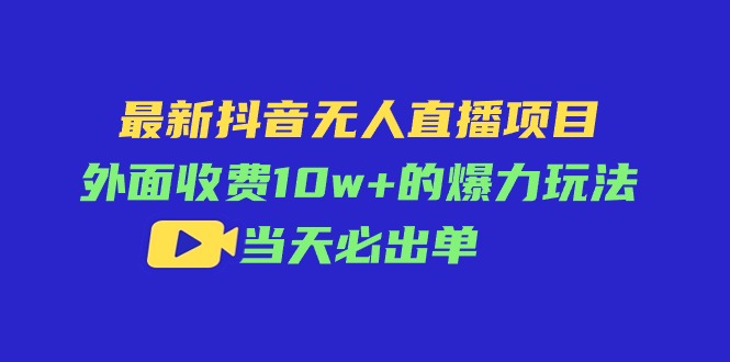（11212期）最新抖音无人直播项目，外面收费10w+的爆力玩法，当天必出单-云壹网创