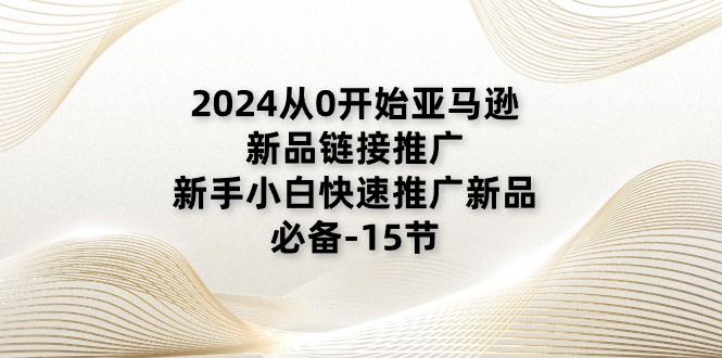 （11224期）2024从0开始亚马逊新品链接推广，新手小白快速推广新品的必备-15节-云壹网创