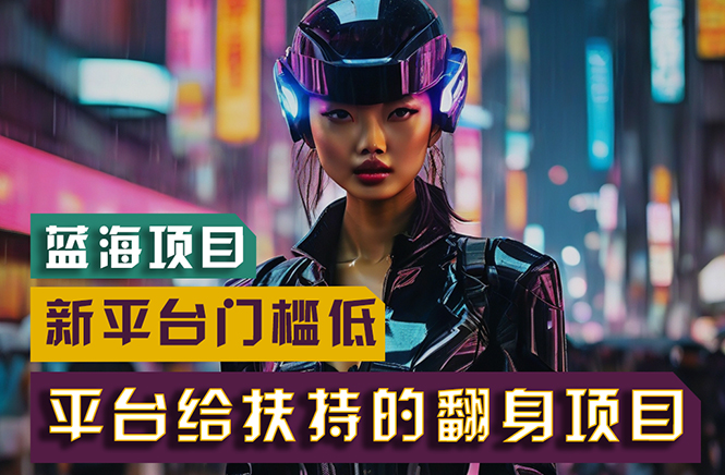 （11244期）【蓝海项目】新平台无脑搬运，翻身项目 门槛低 小白也能轻松上手 日入500+-云壹网创