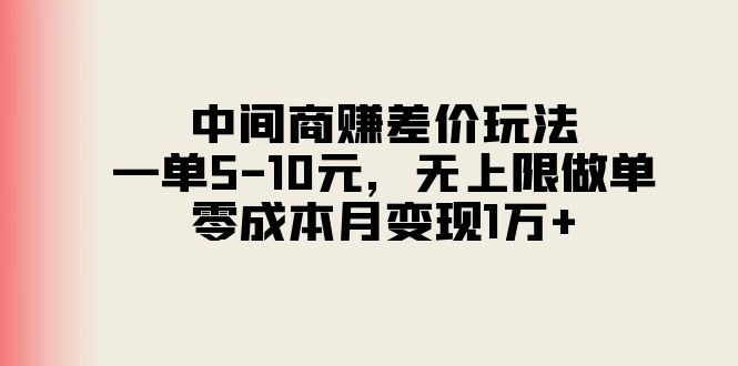 （11280期）中间商赚差价玩法，一单5-10元，无上限做单，零成本月变现1万+-云壹网创