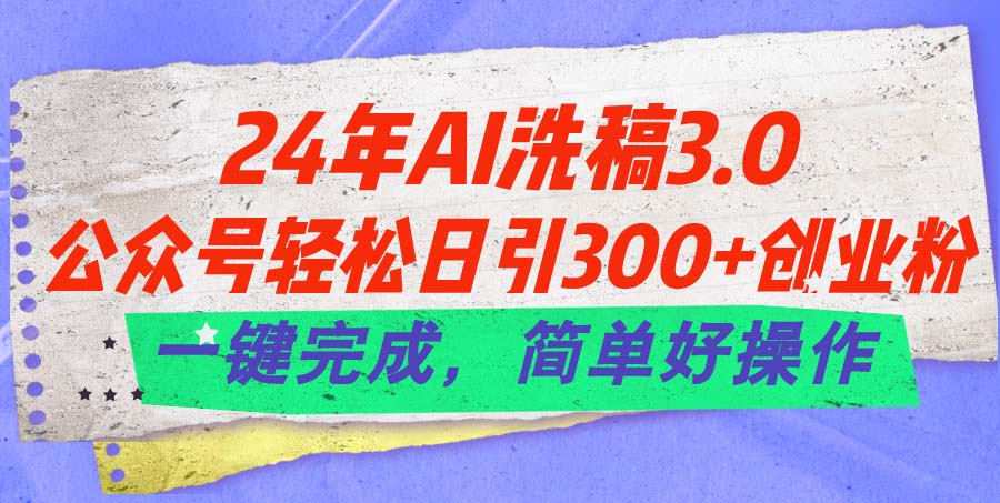 (11292期)24年Ai洗稿3.0,公众号轻松日引300+创业粉,一键完成,简单好操作-云壹网创