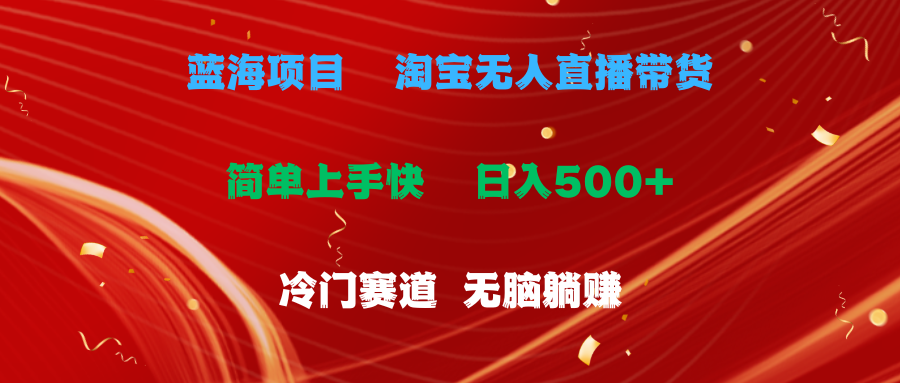 （11297期）蓝海项目  淘宝无人直播冷门赛道  日赚500+无脑躺赚  小白有手就行-云壹网创