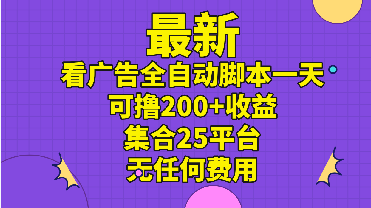 （11301期）最新看广告全自动脚本一天可撸200+收益 。集合25平台 ，无任何费用-云壹网创