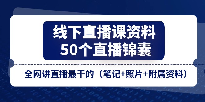（11319期）线下直播课资料、50个-直播锦囊，全网讲直播最干的（笔记+照片+附属资料）-云壹网创