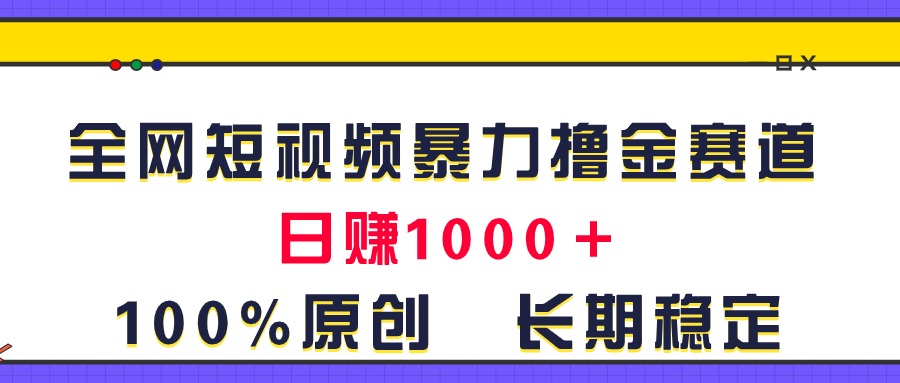 （11341期）全网短视频暴力撸金赛道，日入1000＋！原创玩法，长期稳定-云壹网创