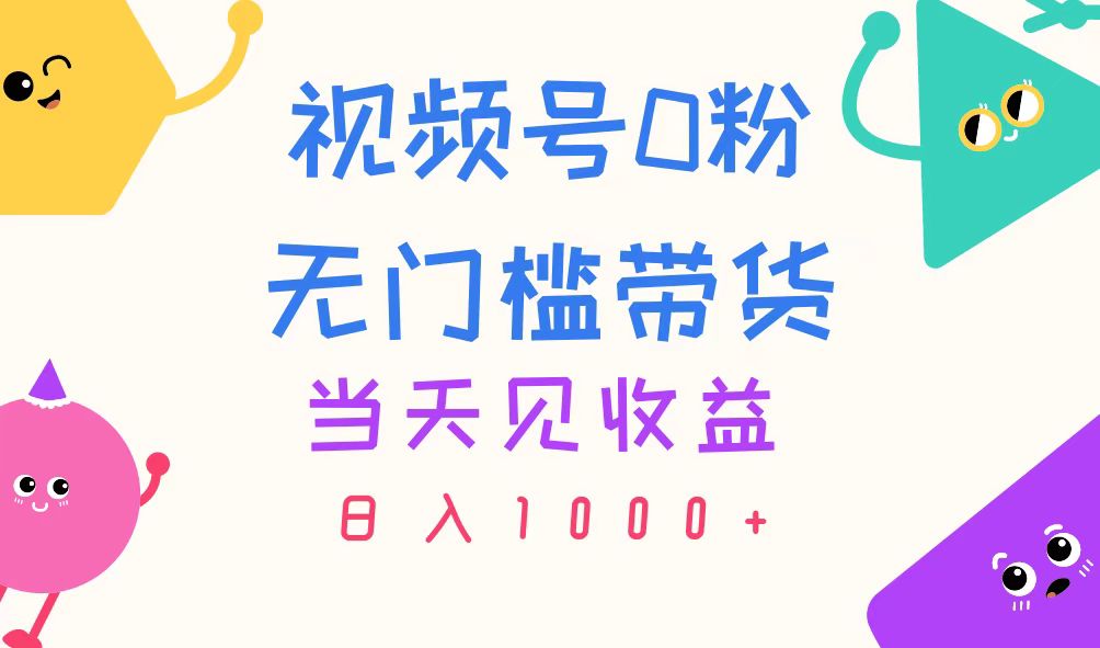 （11348期）视频号0粉无门槛带货，当天见收益，日入1000+-云壹网创