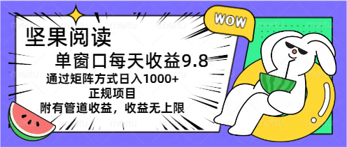 （11377期）坚果阅读单窗口每天收益9.8通过矩阵方式日入1000+正规项目附有管道收益…-云壹网创