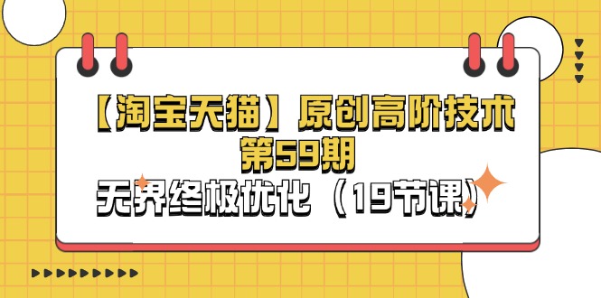 (11390期)【淘宝&天猫】原创高阶技术第59期,无界终极优化(19节课)-云壹网创