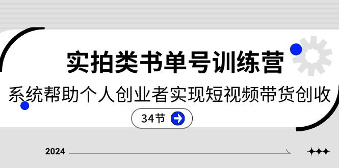 （11391期）2024实拍类书单号训练营：系统帮助个人创业者实现短视频带货创收-34节-云壹网创