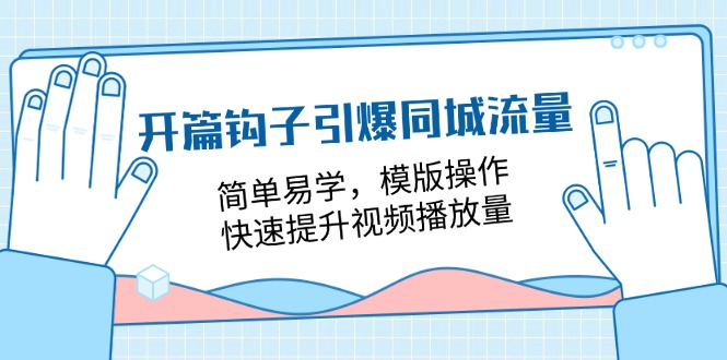 (11393期)开篇 钩子引爆同城流量,简单易学,模版操作,快速提升视频播放量-18节课-云壹网创