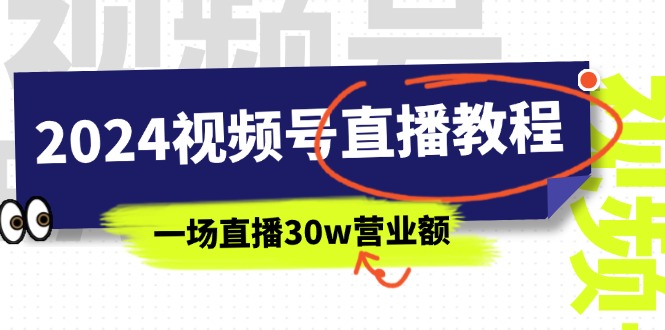 （11394期）2024视频号直播教程：视频号如何赚钱详细教学，一场直播30w营业额（37节）-云壹网创
