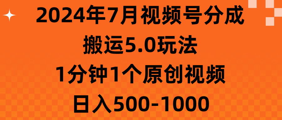 （11395期）2024年7月视频号分成搬运5.0玩法，1分钟1个原创视频，日入500-1000-云壹网创