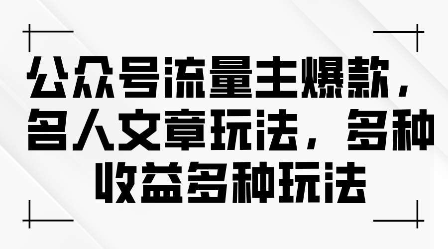 （11404期）公众号流量主爆款，名人文章玩法，多种收益多种玩法-云壹网创