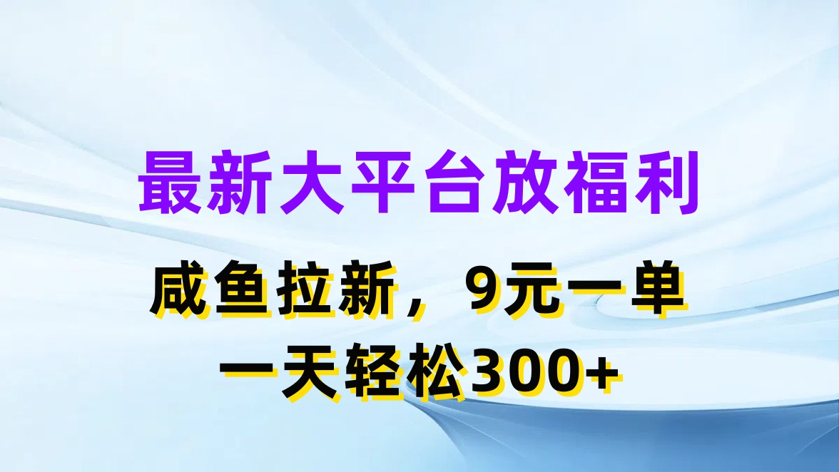 （11403期）最新蓝海项目，闲鱼平台放福利，拉新一单9元，轻轻松松日入300+-云壹网创