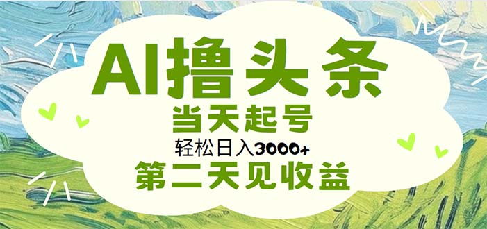 （11426期）AI撸头条，轻松日入3000+无脑操作，当天起号，第二天见收益-云壹网创