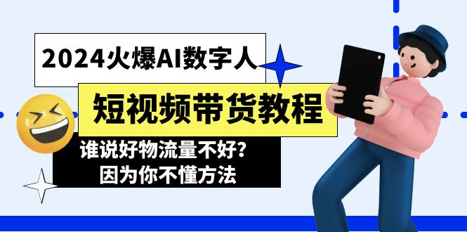 （11480期）2024火爆AI数字人短视频带货教程，谁说好物流量不好？因为你不懂方法-云壹网创