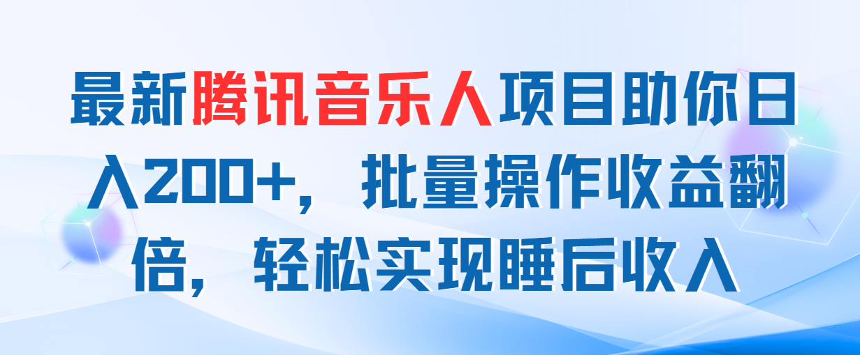 （11494期）最新腾讯音乐人项目助你日入200+，批量操作收益翻倍，轻松实现睡后收入-云壹网创