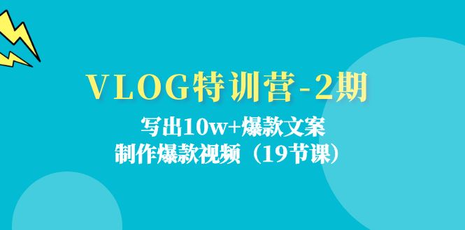 （11520期）VLOG特训营-2期：写出10w+爆款文案，制作爆款视频（19节课）-云壹网创