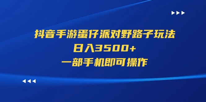 （11539期）抖音手游蛋仔派对野路子玩法，日入3500+，一部手机即可操作-云壹网创