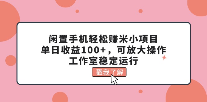 （11562期）闲置手机轻松赚米小项目，单日收益100+，可放大操作，工作室稳定运行-云壹网创