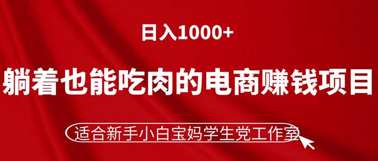 （11571期）躺着也能吃肉的电商赚钱项目，日入1000+，适合新手小白宝妈学生党工作室-云壹网创