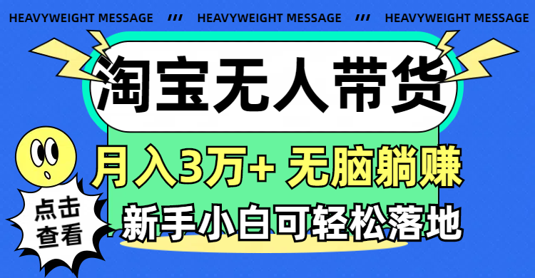 （11574期）淘宝无人带货3.0高收益玩法，月入3万+，无脑躺赚，新手小白可落地实操-云壹网创