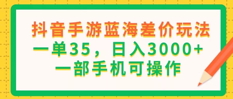 （11609期）抖音手游蓝海差价玩法，一单35，日入3000+，一部手机可操作-云壹网创