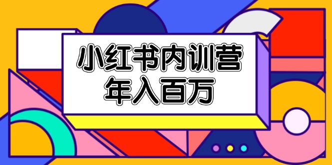 （11621期）小红书内训营，底层逻辑/定位赛道/账号包装/内容策划/爆款创作/年入百万-云壹网创