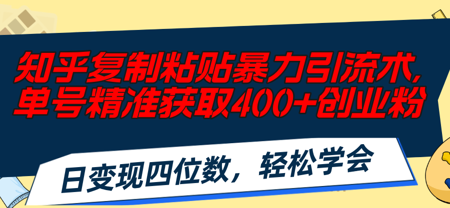 （11674期）知乎复制粘贴暴力引流术，单号精准获取400+创业粉，日变现四位数，轻松…-云壹网创