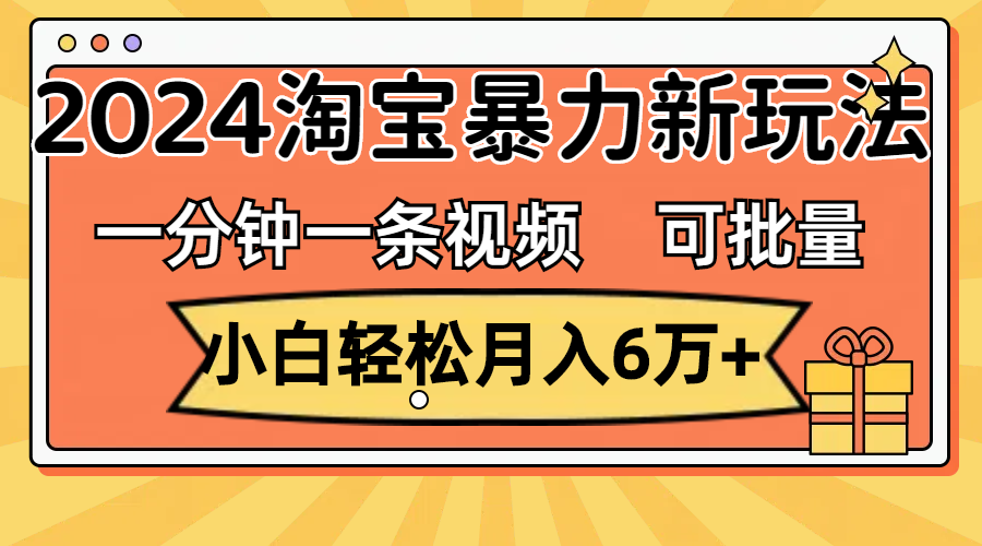 （11700期）一分钟一条视频，小白轻松月入6万+，2024淘宝暴力新玩法，可批量放大收益-云壹网创