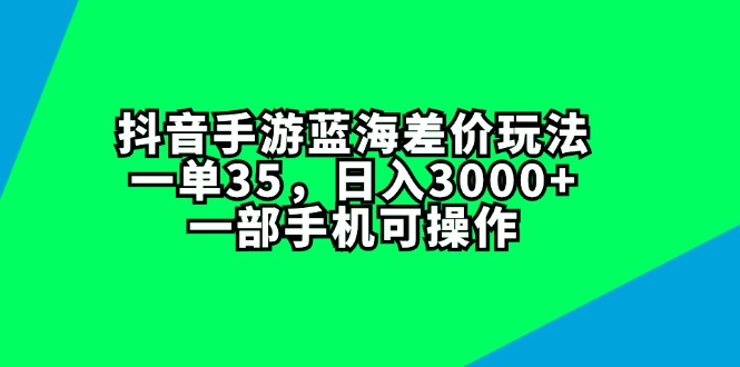 （11714期）抖音手游蓝海差价玩法，一单35，日入3000+，一部手机可操作-云壹网创