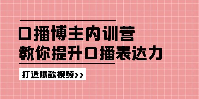 （11728期）口播博主内训营：百万粉丝博主教你提升口播表达力，打造爆款视频-云壹网创