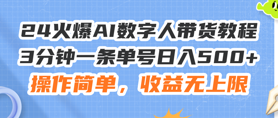 （11737期）24火爆AI数字人带货教程，3分钟一条单号日入500+，操作简单，收益无上限-云壹网创