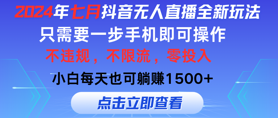 （11756期）2024年七月抖音无人直播全新玩法，只需一部手机即可操作，小白每天也可…-云壹网创