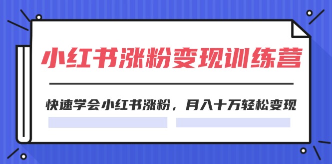 （11762期）2024小红书涨粉变现训练营，快速学会小红书涨粉，月入十万轻松变现(40节)-云壹网创