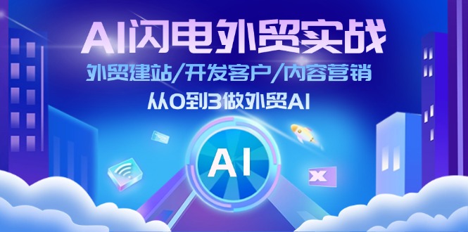 （11780期）AI 闪电外贸实战：外贸建站/开发客户/内容营销/从0到3做外贸AI-更新至75节-云壹网创