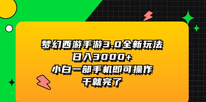 （11804期）梦幻西游手游3.0全新玩法，日入3000+，小白一部手机即可操作，干就完了-云壹网创