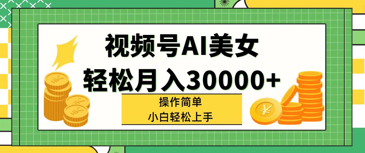 （11812期）视频号AI美女，轻松月入30000+,操作简单小白也能轻松上手-云壹网创