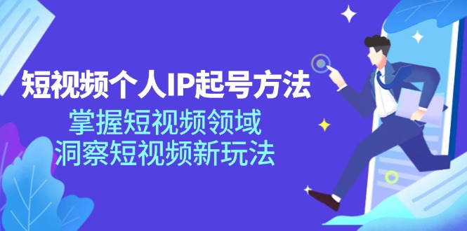 （11825期）短视频个人IP起号方法，掌握 短视频领域，洞察 短视频新玩法（68节完整）-云壹网创