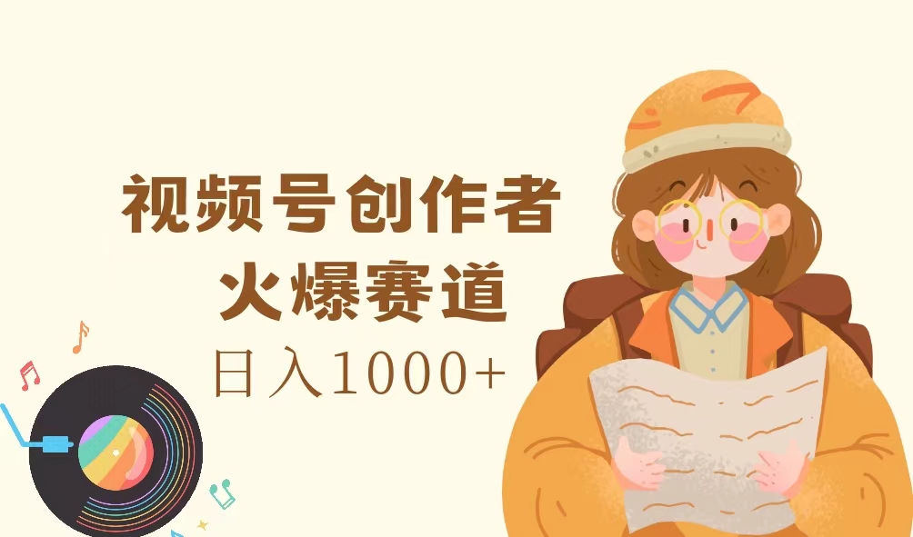 （11833期）视频号创作者，火爆赛道，日入1000+-云壹网创