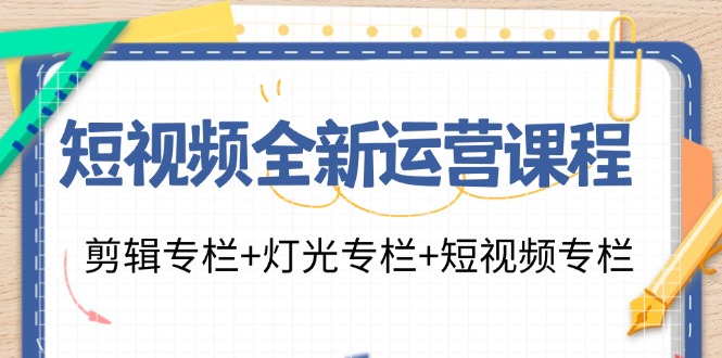 （11855期）短视频全新运营课程：剪辑专栏+灯光专栏+短视频专栏（23节课）-云壹网创