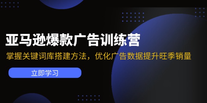 (11858期)亚马逊爆款广告训练营:掌握关键词库搭建方法,优化广告数据提升旺季销量-云壹网创