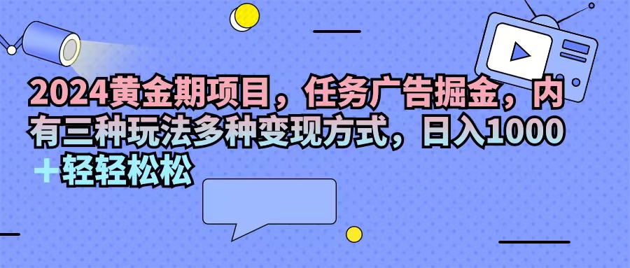 (11871期)2024黄金期项目,任务广告掘金,内有三种玩法多种变现方式,日入1000+…-云壹网创