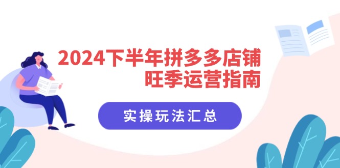 （11876期）2024下半年拼多多店铺旺季运营指南：实操玩法汇总（8节课）-云壹网创