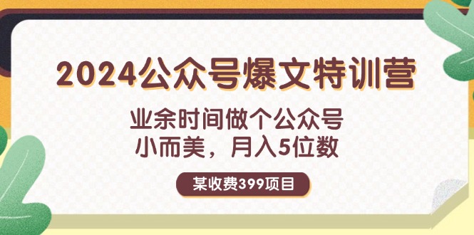 （11895期）某收费399元-2024公众号爆文特训营：业余时间做个公众号 小而美 月入5位数-云壹网创