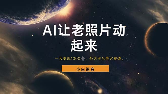 （11926期）让老照片动起来，一天变现1000+，各平台最火赛道，看完就会-云壹网创