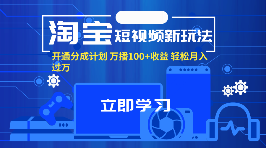 (11948期)淘宝短视频新玩法,开通分成计划,万播100+收益,轻松月入过万。-云壹网创