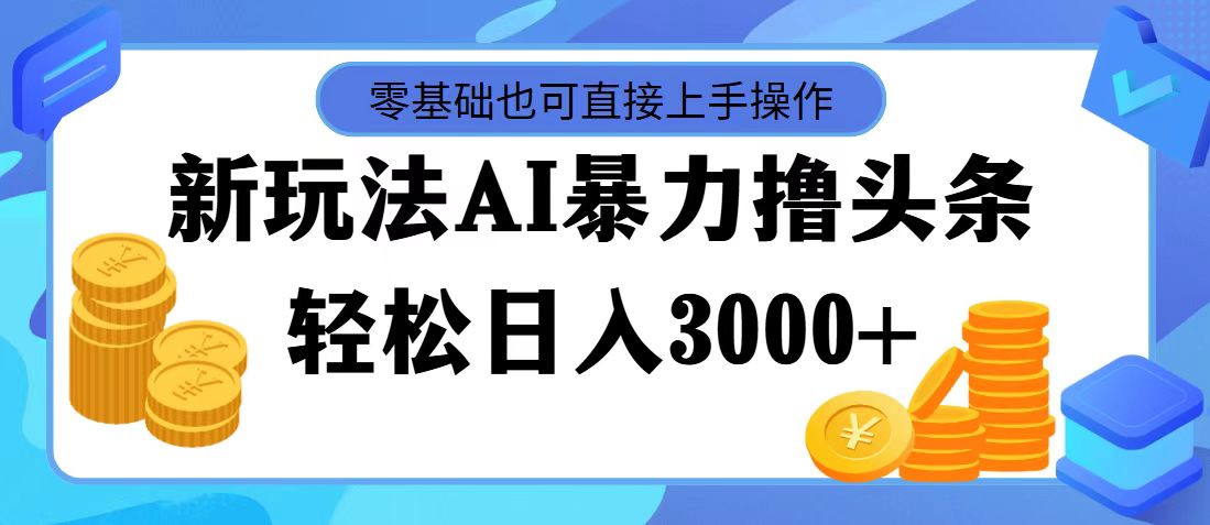 （11981期）最新玩法AI暴力撸头条，零基础也可轻松日入3000+，当天起号，第二天见…-云壹网创