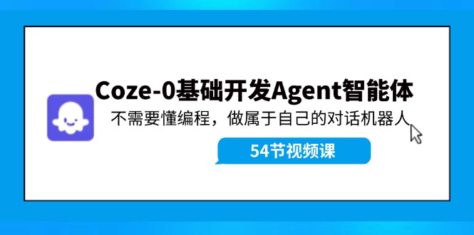 （11990期）Coze-0基础开发 Agent智能体教程：不需要懂编程，做属于自己的对话机器人-云壹网创